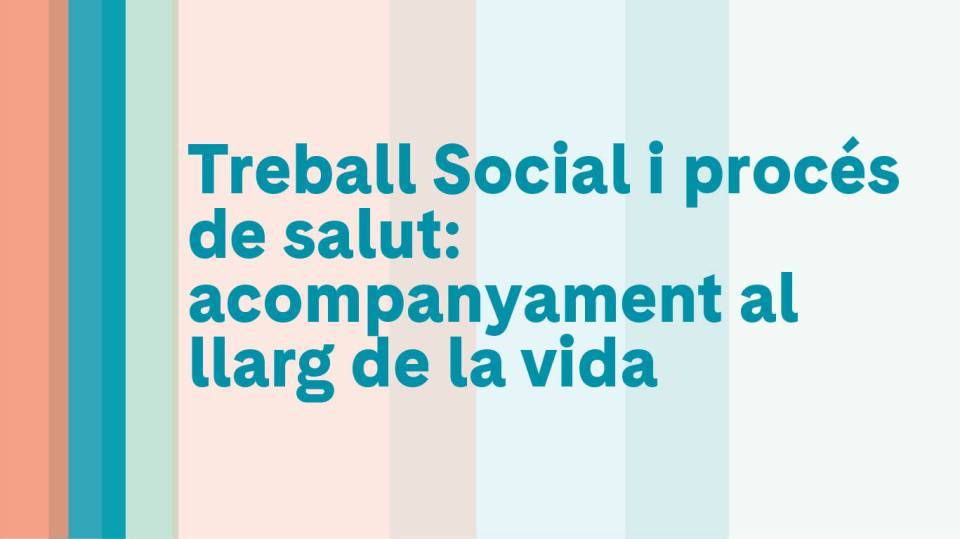 Treball Social i procés de salut: acompanyament al llarg de la vida.